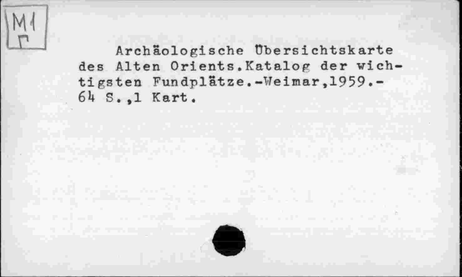 ﻿Archäologische Übersichtskarte des Alten Orients.Katalog der wichtigsten Fundplätze.-Weimar,1959.-6H S.,1 Kart.